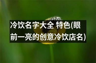 冷饮名字大全 特色(眼前一亮的创意冷饮店名)