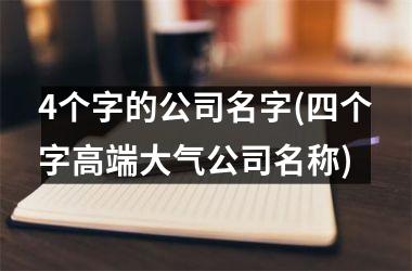 <h3>4个字的公司名字(四个字高端大气公司名称)