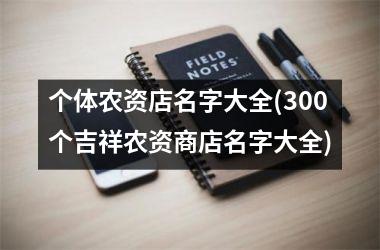 <h3>个体农资店名字大全(300个吉祥农资商店名字大全)