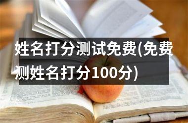 <h3>姓名打分测试免费(免费测姓名打分100分)
