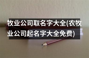 <h3>牧业公司取名字大全(农牧业公司起名字大全免费)