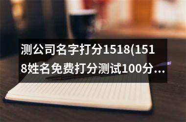 <h3>测公司名字打分1518(1518姓名免费打分测试100分)