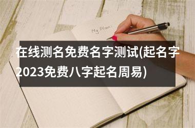 <h3>在线测名免费名字测试(起名字2025免费八字起名周易)