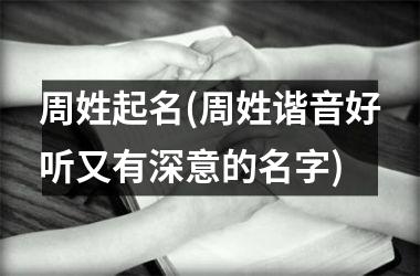 <h3>周姓起名(周姓谐音好听又有深意的名字)