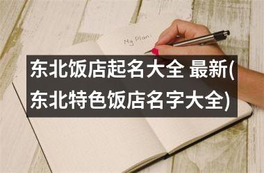 <h3>东北饭店起名大全 最新(东北特色饭店名字大全)