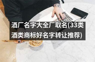 <h3>酒厂名字大全厂取名(33类酒类商标好名字转让推荐)
