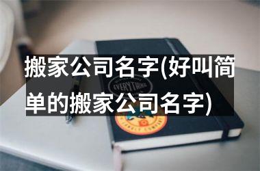 搬家公司名字(好叫简单的搬家公司名字)