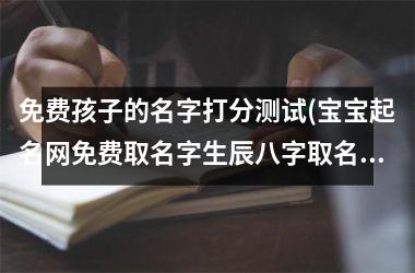 <h3>免费孩子的名字打分测试(宝宝起名网免费取名字生辰八字取名)