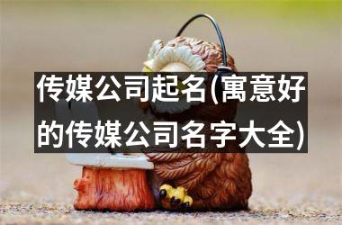 <h3>传媒公司起名(寓意好的传媒公司名字大全)
