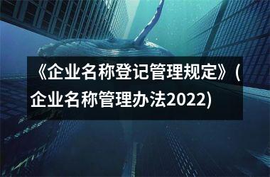 <h3>《企业名称登记管理规定》(企业名称管理办法2025)