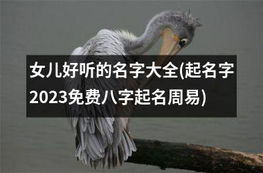 <h3>女儿好听的名字大全(起名字2025免费八字起名周易)