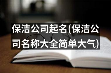 <h3>保洁公司起名(保洁公司名称大全简单大气)