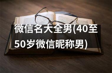 微信名大全男(40至50岁微信昵称男)