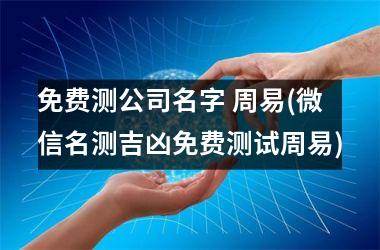 <h3>免费测公司名字 周易(微信名测吉凶免费测试周易)