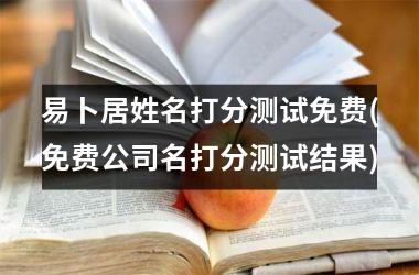 <h3>易卜居姓名打分测试免费(免费公司名打分测试结果)