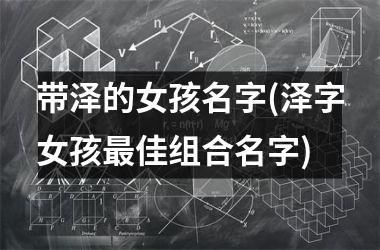 <h3>带泽的女孩名字(泽字女孩最佳组合名字)