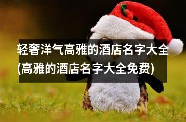 <h3>轻奢洋气高雅的酒店名字大全(高雅的酒店名字大全免费)