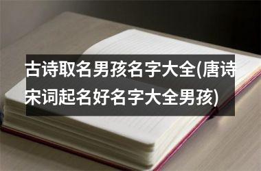 <h3>古诗取名男孩名字大全(唐诗宋词起名好名字大全男孩)