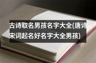 古诗取名男孩名字大全(唐诗宋词起名好名字大全男孩)