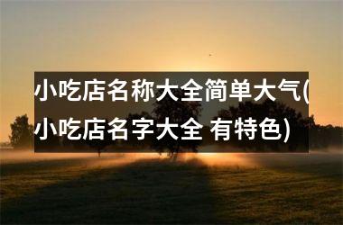 <h3>小吃店名称大全简单大气(小吃店名字大全 有特色)