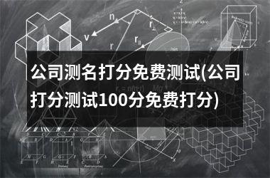 <h3>公司测名打分免费测试(公司打分测试100分免费打分)