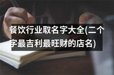 餐饮行业取名字大全(二个字最吉利最旺财的店名)