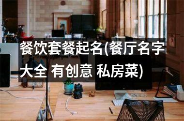 <h3>餐饮套餐起名(餐厅名字大全 有创意 私房菜)