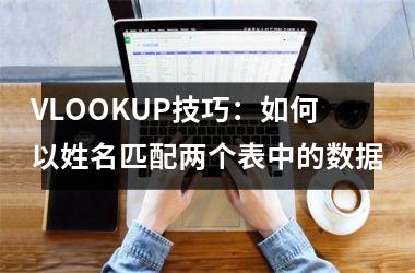 <h3>VLOOKUP技巧：如何以姓名匹配两个表中的数据