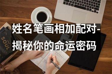 <h3>姓名笔画相加配对-揭秘你的命运密码