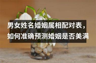 <h3>男女姓名婚姻属相配对表，如何准确预测婚姻是否美满