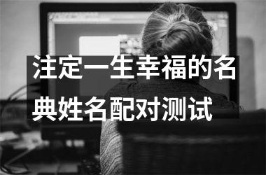 <h3>注定一生幸福的名典姓名配对测试