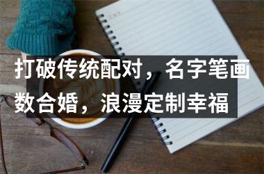 <h3>打破传统配对，名字笔画数合婚，浪漫定制幸福