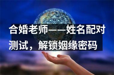 合婚老师——姓名配对测试，解锁姻缘密码