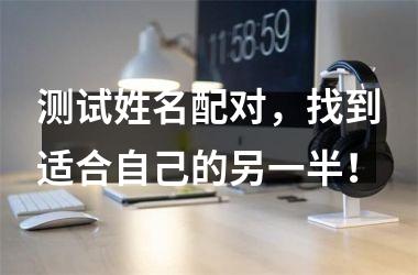 <h3>测试姓名配对，找到适合自己的另一半！
