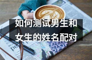 <h3>如何测试男生和女生的姓名配对