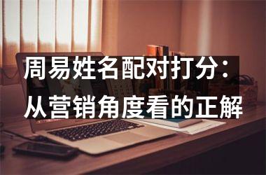 周易姓名配对打分：从营销角度看的正解