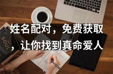 姓名配对，免费获取，让你找到真命爱人