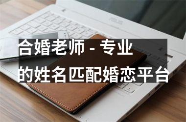 <h3>合婚老师 - 专业的姓名匹配婚恋平台