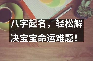 八字起名，轻松解决宝宝命运难题！