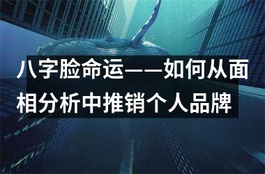 八字脸命运——如何从面相分析中推销个人品牌