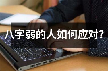 <h3>八字弱的人如何应对？