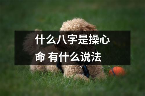 <h3>什么八字是操心命有什么说法