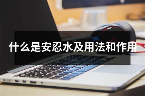 <h3>什么是安忍水及用法和作用
