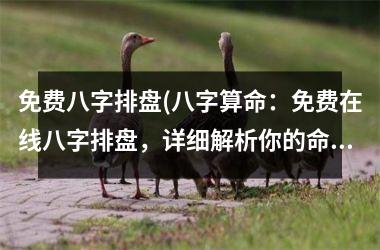 免费八字排盘(八字算命：免费在线八字排盘，详细解析你的命运特质！)
