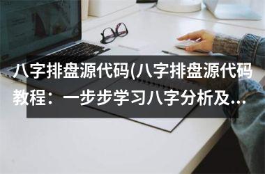 <h3>八字排盘源代码(八字排盘源代码教程：一步步学习八字分析及命理推算流程)