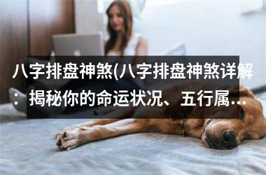 <h3>八字排盘神煞(八字排盘神煞详解：揭秘你的命运状况、五行属性、吉凶神煞等重要信息)