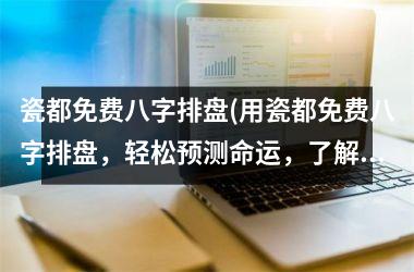 <h3>瓷都免费八字排盘(用瓷都免费八字排盘，轻松预测命运，了解未来发展，解析命理奥秘)