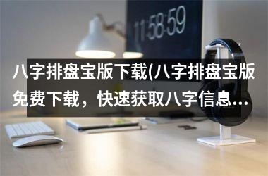 <h3>八字排盘宝版(八字排盘宝版免费，快速获取八字信息，算命必备工具)