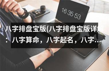八字排盘宝版(八字排盘宝版详解：八字算命，八字起名，八字婚姻匹配，八字身体健康等)
