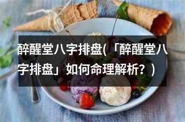 醉醒堂八字排盘(「醉醒堂八字排盘」如何命理解析？)